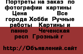 Портреты на заказ( по фотографии)-картины › Цена ­ 400-1000 - Все города Хобби. Ручные работы » Картины и панно   . Чеченская респ.,Грозный г.